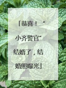 恭喜！“小齐警官”结婚了，结婚照曝光
