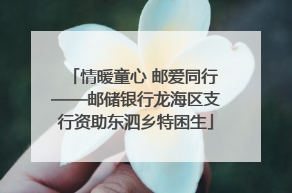 情暖童心 邮爱同行——邮储银行龙海区支行资助东泗乡特困生
