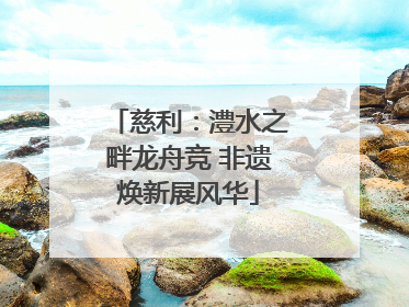 慈利：澧水之畔龙舟竞 非遗焕新展风华