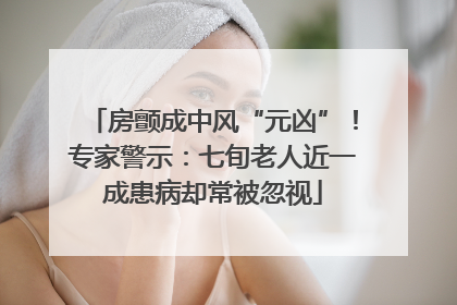 房颤成中风“元凶”！专家警示：七旬老人近一成患病却常被忽视
