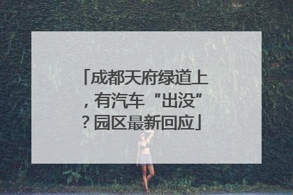 成都天府绿道上，有汽车“出没”？园区最新回应