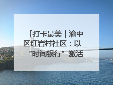 打卡最美｜渝中区红岩村社区：以“时间银行”激活垃圾分类新动能