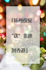 扬州仪征“送”非遗到香港