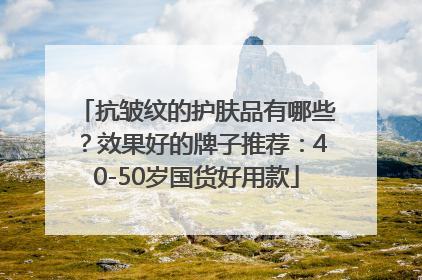 抗皱纹的护肤品有哪些？效果好的牌子推荐：40-50岁国货好用款