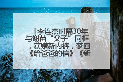 李连杰时隔30年与谢苗“父子”同框，获赠新内裤，梦回《给爸爸的信》《新少林五祖》