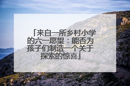 来自一所乡村小学的六一愿望：能否为孩子们制造一个关于探索的惊喜