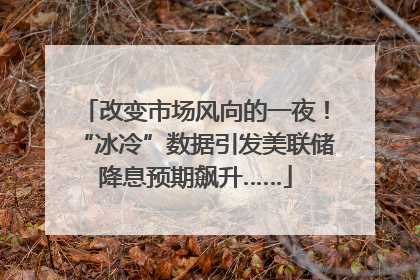 改变市场风向的一夜！“冰冷”数据引发美联储降息预期飙升……