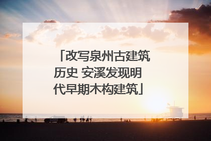 改写泉州古建筑历史 安溪发现明代早期木构建筑