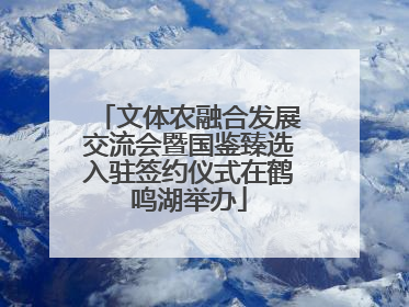 文体农融合发展交流会暨国鉴臻选入驻签约仪式在鹤鸣湖举办