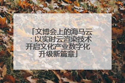 文博会上的海马云：以实时云渲染技术开启文化产业数字化升级新篇章