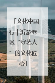 文化中国行｜沂蒙老区“守艺人”的文化匠心