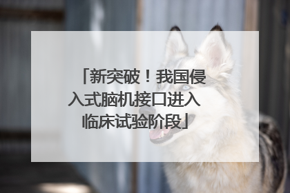 新突破！我国侵入式脑机接口进入临床试验阶段