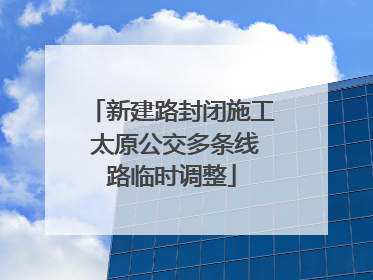 新建路封闭施工 太原公交多条线路临时调整