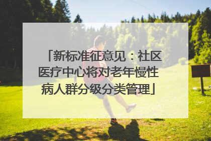 新标准征意见：社区医疗中心将对老年慢性病人群分级分类管理