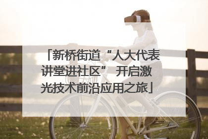 新桥街道“人大代表讲堂进社区” 开启激光技术前沿应用之旅