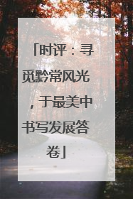 时评：寻觅黔常风光，于最美中书写发展答卷