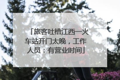 旅客吐槽江西一火车站开门太晚，工作人员：有营业时间