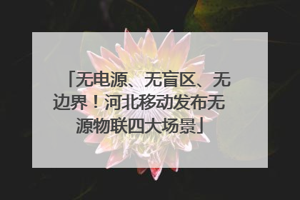 无电源、无盲区、无边界！河北移动发布无源物联四大场景