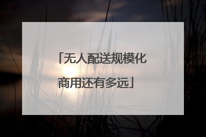 无人配送规模化商用还有多远