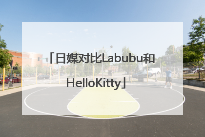 日媒对比Labubu和HelloKitty