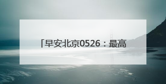 早安北京0526：最高温29℃；11.84万个家庭新能源指标将配置
