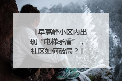 早高峰小区内出现“电梯矛盾”，社区如何破局？