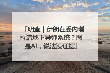 明查｜伊朗在委内瑞拉造地下导弹系统？图是AI，说法没证据