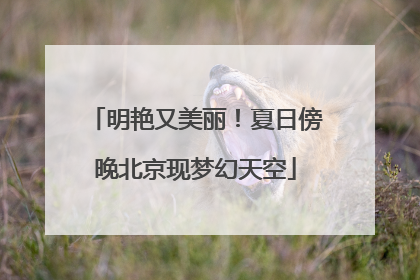 明艳又美丽！夏日傍晚北京现梦幻天空
