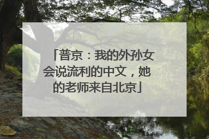 普京：我的外孙女会说流利的中文，她的老师来自北京