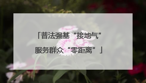 普法强基“接地气” 服务群众“零距离”