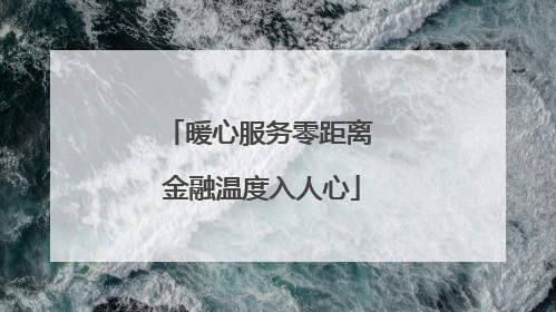 暖心服务零距离 金融温度入人心