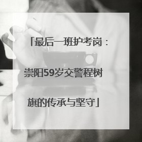 最后一班护考岗：崇阳59岁交警程树旗的传承与坚守