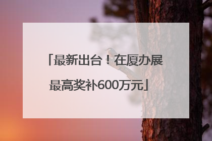 最新出台！在厦办展最高奖补600万元