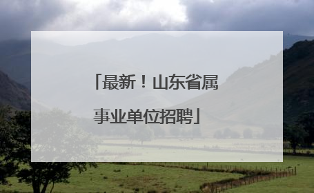 最新！山东省属事业单位招聘