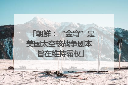 朝鲜：“金穹”是美国太空核战争剧本 旨在维持霸权