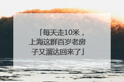 每天走10米，上海这群百岁老房子又溜达回来了
