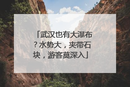 武汉也有大瀑布？水势大，夹带石块，游客莫深入