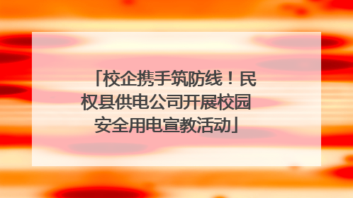 校企携手筑防线！民权县供电公司开展校园安全用电宣教活动