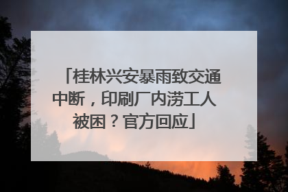 桂林兴安暴雨致交通中断，印刷厂内涝工人被困？官方回应