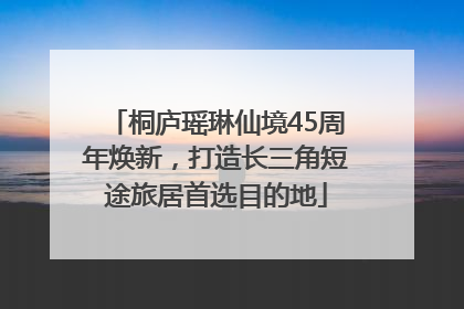桐庐瑶琳仙境45周年焕新，打造长三角短途旅居首选目的地