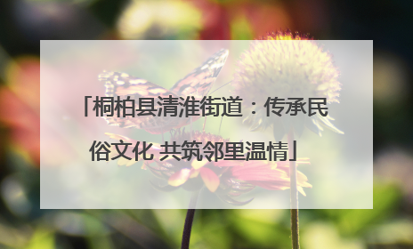 桐柏县清淮街道：传承民俗文化 共筑邻里温情
