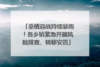桑植迎战持续暴雨！各乡镇紧急开展风险排查、转移安置