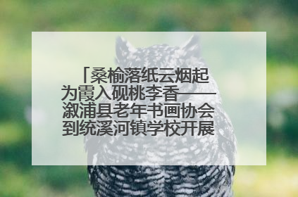 桑榆落纸云烟起 为霞入砚桃李香——溆浦县老年书画协会到统溪河镇学校开展书画进校园活动