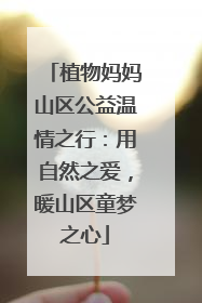 植物妈妈山区公益温情之行：用自然之爱，暖山区童梦之心