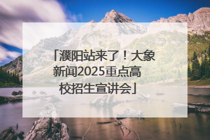 濮阳站来了！大象新闻2025重点高校招生宣讲会