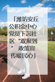 潍坊安丘公积金中心党员下沉社区“双报到” 政策宣传暖民心