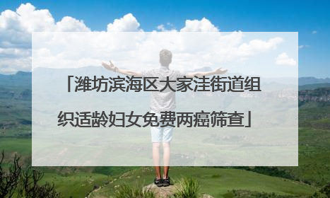 潍坊滨海区大家洼街道组织适龄妇女免费两癌筛查