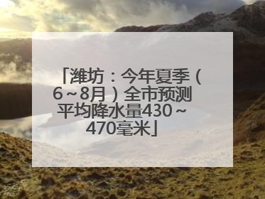 潍坊：今年夏季（6～8月）全市预测平均降水量430～470毫米