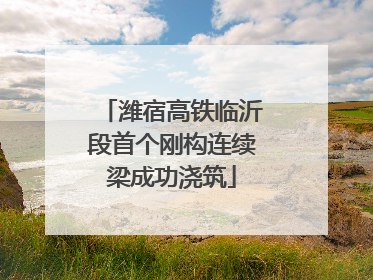 潍宿高铁临沂段首个刚构连续梁成功浇筑