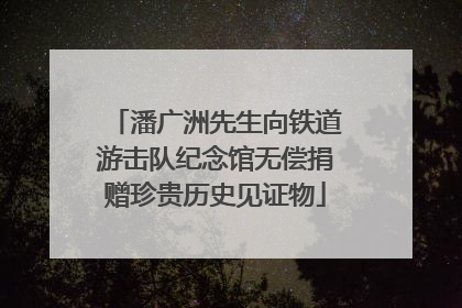 潘广洲先生向铁道游击队纪念馆无偿捐赠珍贵历史见证物